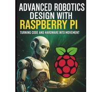 Advanced Robotics Design with Raspberry Pi: Turning Code and Hardware into Movement (Digital Learning and Tutorials Made Easy for Beginners)