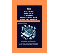 Advanced Robotics Software Engineering with ROS2 and Python: Strategies for Developing High-Performance, Dependable, and Modular Robotic Systems using ROS2 and Python (Applied Tech Mastery Series)