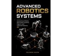 Advanced Robotics Systems: Autonomous Robots, Multi-Robot Systems, Edge AI, and Industrial Robotics (The Robotics Engineering Mastery)
