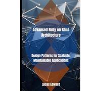 Advanced Ruby on Rails Architecture: Design Patterns for Scalable, Maintainable Applications
