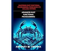 ADVANCED RUST FUNCTIONAL PROGRAMMING: BUILD SCALABLE AND ROBUST SYSTEMS