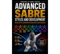 Advanced Sabre Styles and Development: Master Every Style, Understand Every Opponent, Build a Complete Sabre Game (Fencing at Home)