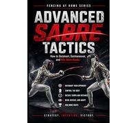 Advanced Sabre Tactics: How to Outsmart, Outmaneuver, and Win Mor Bouts (Fencing at Home)