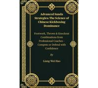 Advanced Sanda Strategies: The Science of Chinese Kickboxing Dominance: Footwork, Throws & Knockout Combinations from Professional Coaches - Compete or Defend with Confidence