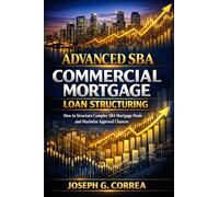 Advanced SBA Commercial Mortgage Loan Structuring: How to Structure Complex SBA Mortgage Deals and Maximize Approval Chances: 10 (The Sba Commercial Mortgage Loan Mastery)