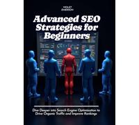 Advanced SEO Strategies for Beginners: Dive Deeper into Search Engine Optimization to Drive Organic Traffic and Improve Rankings