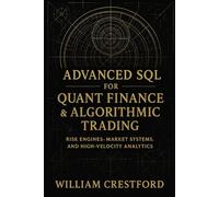 Advanced SQL for Quant Finance & Algorithmic Trading: Risk Engines, Market Systems, and High-Velocity Analytics: Advanced Techniques for Market Data ... (Crestford Financial Data Engineering Series)