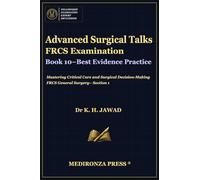 Advanced Surgical Talks FRCS Examination Book 10 - Best Evidence Practice: Mastering Critical Care and Surgical Decision-Making FRCS General Surgery- ... in FRCS: Mastering Techniques for Success)