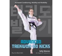Advanced Taekwon-Do Kicks: Blue to Black Belt. Increasing Conditioning, Mobility And Flexibility: 2 (Martial Arts)
