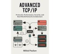 Advanced TCP/IP: Protocols, Performance, Security, and Real-World Network Architecture (The Ultimate TCP/IP Guide)