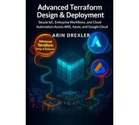 Advanced Terraform Design & Deployment: Secure IaC, Enterprise Workflows, and Cloud Automation Across AWS, Azure, and Google Cloud: 2 (Terraform Cloud Engineering Series)