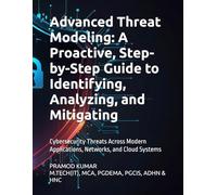 Advanced Threat Modeling: A Proactive, Step-by-Step Guide to Identifying, Analyzing, and Mitigating: Cybersecurity Threats Across Modern Applications, Networks, and Cloud Systems