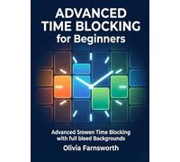 Advanced Time Blocking for Beginners: Master the Art of Scheduling Your Time in Dedicated Blocks to Maximize Focus and Output (For Beginners (For Beginners))