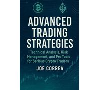 Advanced Trading Strategies: Technical Analysis, Risk Management, and Pro Tools for Serious Crypto Traders (Crypto Wealth Academy)