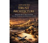 Advanced Trust Architecture: Designing Multi-Trust Systems for Asset Protection and Generational Estate Planning (The Trust Mastery Series)