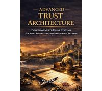 Advanced Trust Architecture: Designing Multi-Trust Systems for Asset Protection and Generational Estate Planning (The Trust Mastery Series)