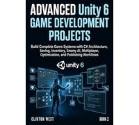 Advanced Unity 6 Game Development Projects: Build Complete Game Systems with C# Architecture, Saving, Inventory, Enemy AI, Multiplayer, Optimization, and Publishing Workflows