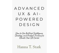 Advanced UX & AI-Powered Design: How to Use Artificial Intelligence, Strategy, and Product Thinking to Elevate Your UX Career (User-Centered Design Mastery Series)