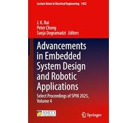 Advancements in Embedded System Design and Robotic Applications: Select Proceedings of SPIN 2025, Volume 4: 1452 (Lecture Notes in Electrical Engineering, 1452)