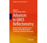 Advances in GNSS Reflectometry: Receiver Design, Signal Processing, Machine Learning-Based Model Construction, and Disaster Monitoring (Navigation: Science and Technology, 19)