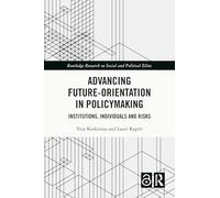 Advancing Future-Orientation in Policymaking: Institutions, Individuals and Risks (Routledge Research on Social and Political Elites)