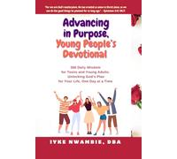 ADVANCING IN PURPOSE, YOUNG PEOPLE’S DEVOTIONAL.: 366 DAILY WISDOM FOR TEENS AND YOUNG ADULTS. UNLOCKING GOD’S PLAN FOR YOUR LIFE, ONE DAY AT A TIME