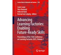 Advancing Learning Factories: Enabling Future-Ready Skills: Proceedings of the 15th Conference on Learning Factories 2025, Volume 1: 1545 (Lecture Notes in Networks and Systems, 1545)
