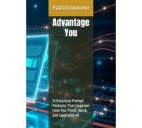 Advantage You:: 15 Essential Prompt Patterns That Upgrade How You Think, Work, and Lead with AI