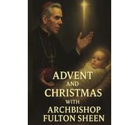 Advent and Christmas with Archbishop Fulton J. Sheen: A Devotional Journey of Waiting, Welcoming, and Living the Mystery (The Sheen Mission Series - ... Journeys with Archbishop Fulton J. Sheen)