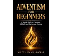 Adventism for Beginners: A Simple Guide to Prophecy, Sabbath, and the Second Coming