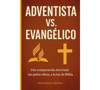 ADVENTISTA VS. EVANGÉLICO: Una comparación doctrinal sin paños tibios, a la luz de la Biblia
