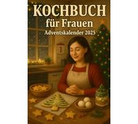 Adventskalender 2025 Frauen : Kochbuch: Jeden Tag zwei Rezepte - herzhaft & süß. Das perfekte Geschenk und Inspiration für Erwachsene mit Fotos und ... für die Adventszeit (Adventskalender Küche)