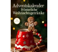Adventskalender Winterliche Weihnachtsgetränke - 24 festliche Rezepte: Wärmende Ideen für den Dezember: Kakao, Punsch, Tee & Latte - jeden Tag ein neues Rezept zum Genießen