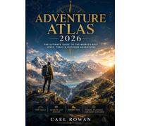 Adventure Atlas 2026: The Ultimate Guide to the World’s Best Hikes, Treks & Outdoor Adventures - Top Trails, Bucket List Routes, Expert Tips & Travel Planning for Every Explorer