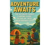 Adventure Awaits - The Ultimate Family Camping Guide to the UK's Best Child-Friendly Sites: 101 Perfect Locations with Playgrounds, Clean Facilities & Endless Fun for Every Age