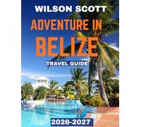 ADVENTURE IN BELIZE TRAVEL GUIDE 2026-2027: Adventure in Belize: Explore Rainforests, Reef Wonders, Ancient Ruins, and the Caribbean’s Hidden Paradise