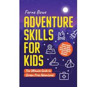 Adventure Skills for Kids: How to Build Shelter, Make Fires, and Master Survival Skills in the Great Outdoors. The Ultimate Guide to Screen-Free Adventures (Life Skills for Tweens & Teens)