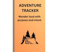 Adventure Tracker: wander loud with purpose and intent: An adventure travel journal to record all the details and memories of your adventures and exploits.