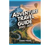 Adventure Travel Guide 2025 - 2026: Extreme Destinations, Outdoor Activities, and Safety Tips for Thrill Seekers