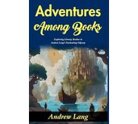 Adventures Among Books: Exploring Literary Realms in Andrew Lang's Enchanting Odyssey