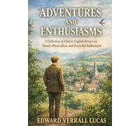 Adventures and Enthusiasms: Witty Edwardian Essays on Life, Curiosity, Travel, and Everyday Joy