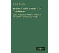 Adventures by Sea and Land of the Count DeGanay: Or, the Devotion and fidelity of Woman. An episode of the colonization of Canada