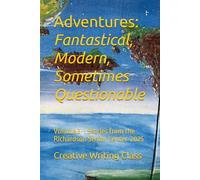 Adventures: Fantastical, Modern, Sometimes Questionable: Volume 3-- Stories from the Richardson Senior Center Creative Writing Class, 2025
