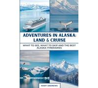 ADVENTURES IN ALASKA: LAND & CRUISE: What to See, What to Skip and the Best Alaska Itineraries