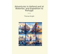 Adventures in Holland and at Waterloo; and Expedition to Portugal (Classic Books)