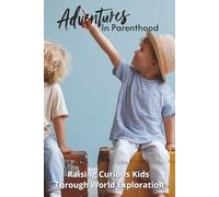 Adventures in Parenthood: Raising Curious Kids Through World Exploration