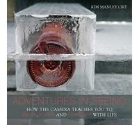 Adventures in Seeing: How the Camera Teaches You to Pause, Focus, and Connect with Life: The Camera Teaches you how to Pause, Focus, and Connect with Life