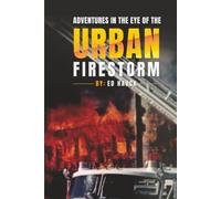 Adventures In the Eye of the Urban Firestorm: My Remembrances of 30 Years of Ghetto and Downtown Firefighting Houston Fire Department