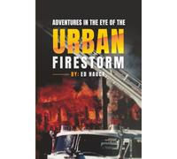 Adventures In the Eye of the Urban Firestorm: My Remembrances of 30 Years of Ghetto and Downtown Firefighting Houston Fire Department