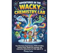 Adventures in the Wacky Chemistry Lab: Fun Chemistry Experiments, STEM Activities, Science Facts, Hands-On Learning, and Interactive Adventures for Kids Ages 8-12